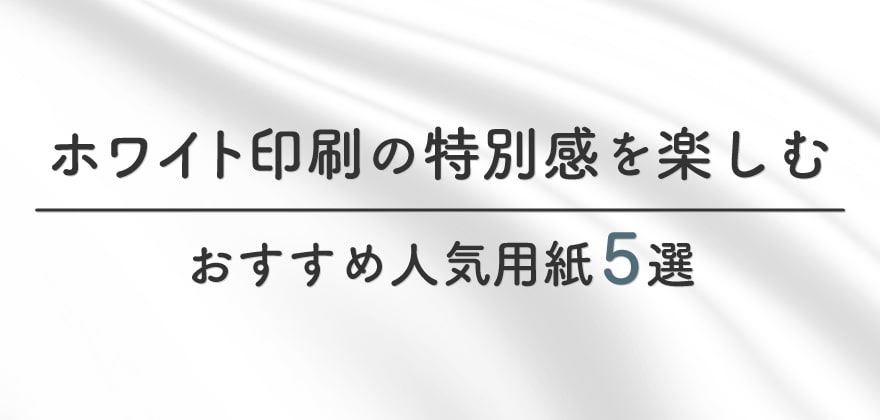 ホワイト印刷におすすめの人気用紙5選