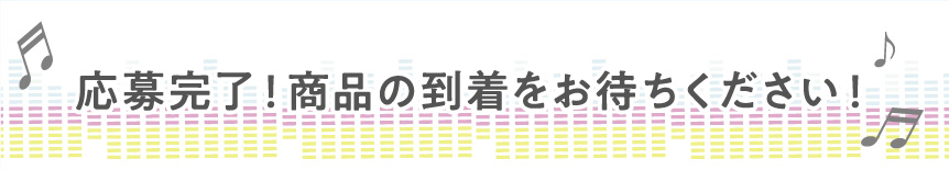 応募完了！商品の到着をお待ちください！